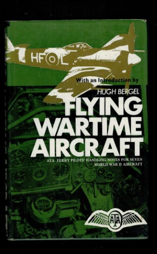 Bergel, H - Flying Wartime Aircraft: A.T.A. Ferry Pilots' Handling Notes for Seven World War II Aircraft.